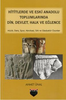 Hititlerde ve Eski Anadolu Toplumlarında Din Devlet Halk ve Eğlence
