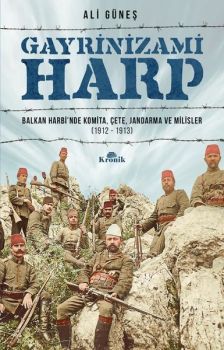 Gayrinizami Harp: Balkan Harbi'nde Komita-Çete-Jandarma ve Milisler 1912-1913
