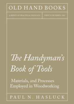 The Handyman's Book of Tools, Materials, and Processes Employed in Woodworking