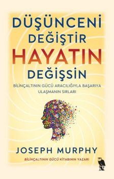 Düşünceni Değiştir Hayatın Değişsin - Bilinçaltının Gücü Aracılığıyla Başarıya Ulaşmanın Sırları