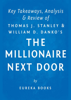 The Millionaire Next Door: by Thomas J. Stanley and William D. Danko | Key Takeaways, Analysis & Review: The Surprising Secrets of America’s Wealthy